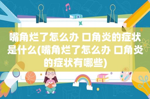 嘴角烂了怎么办 口角炎的症状是什么(嘴角烂了怎么办 口角炎的症状有哪些)