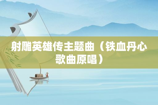 射雕英雄传主题曲（铁血丹心歌曲原唱）
