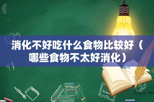 消化不好吃什么食物比较好（哪些食物不太好消化）
