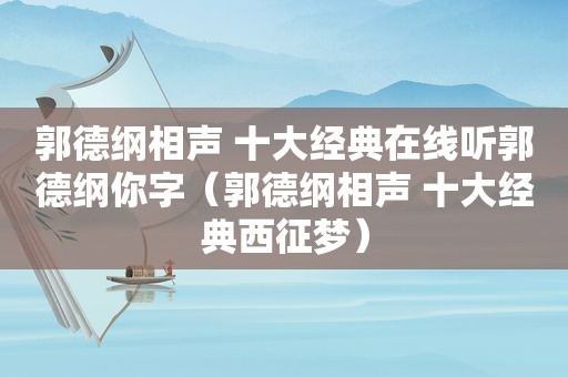 郭德纲相声 十大经典在线听郭德纲你字（郭德纲相声 十大经典西征梦）