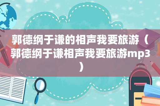 郭德纲于谦的相声我要旅游（郭德纲于谦相声我要旅游mp3）
