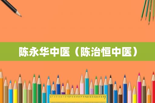 陈永华中医（陈治恒中医）
