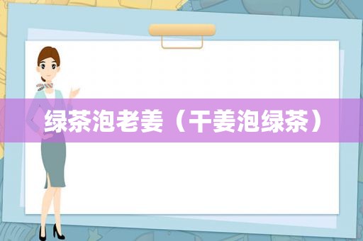 绿茶泡老姜（干姜泡绿茶）