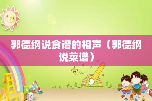 郭德纲说食谱的相声（郭德纲说菜谱）