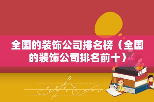 全国的装饰公司排名榜（全国的装饰公司排名前十）