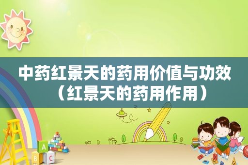 中药红景天的药用价值与功效（红景天的药用作用）