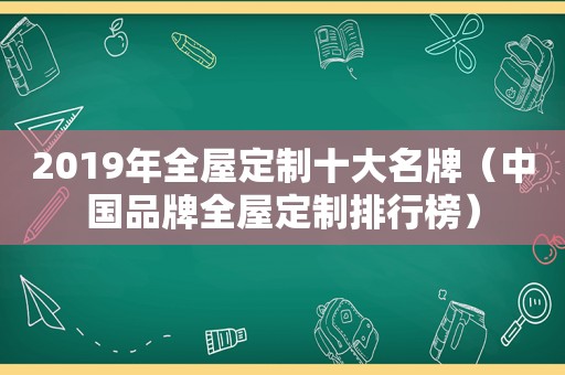 2019年全屋定制十大名牌（中国品牌全屋定制排行榜）