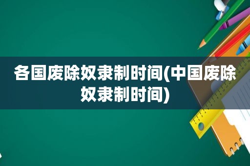 各国废除奴隶制时间(中国废除奴隶制时间)