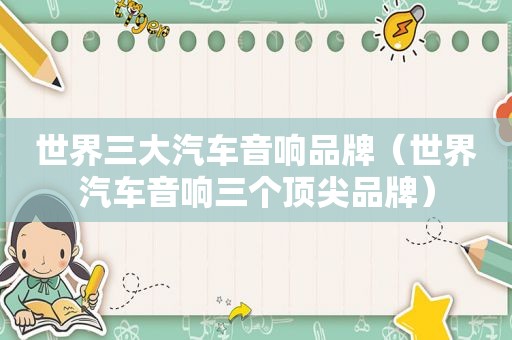 世界三大汽车音响品牌（世界汽车音响三个顶尖品牌）