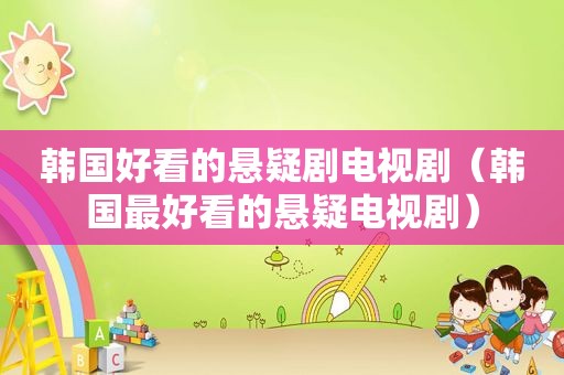 韩国好看的悬疑剧电视剧（韩国最好看的悬疑电视剧）
