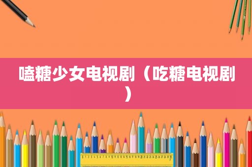 嗑糖少女电视剧（吃糖电视剧）
