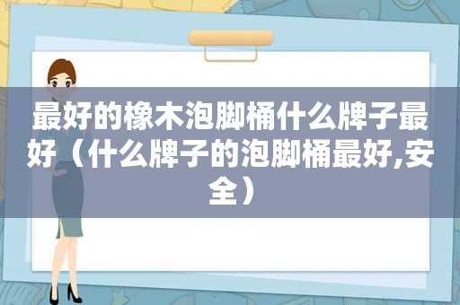 最好的橡木泡脚桶什么牌子最好（什么牌子的泡脚桶最好,安全）