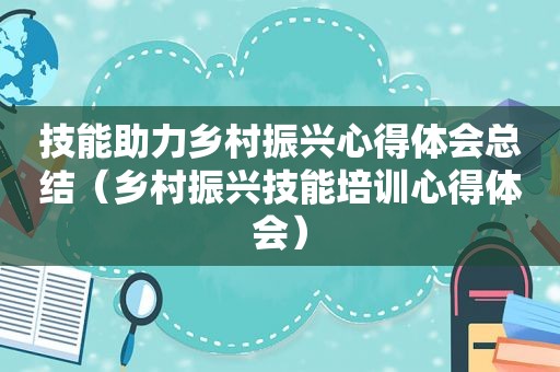 技能助力乡村振兴心得体会总结（乡村振兴技能培训心得体会）