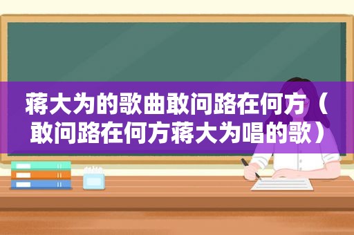 蒋大为的歌曲敢问路在何方（敢问路在何方蒋大为唱的歌）