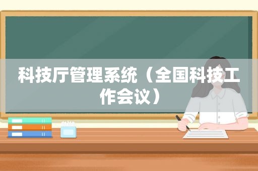 科技厅管理系统（全国科技工作会议）