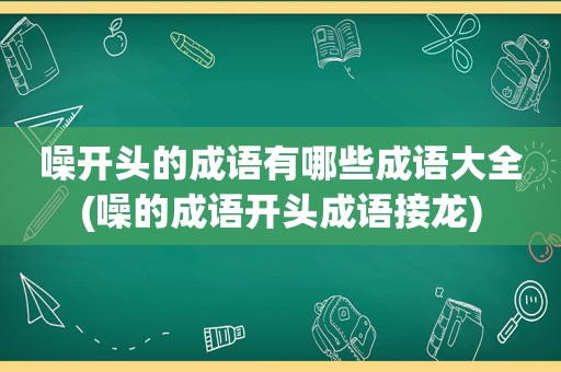 噪开头的成语有哪些成语大全(噪的成语开头成语接龙)