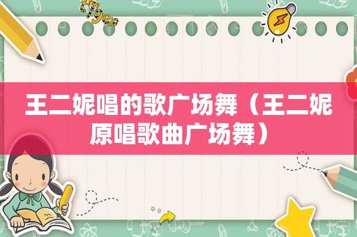 王二妮唱的歌广场舞（王二妮原唱歌曲广场舞）