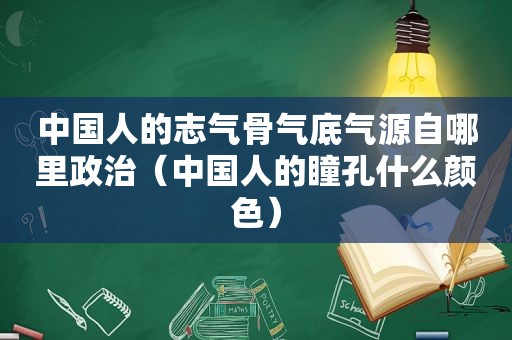 中国人的志气骨气底气源自哪里政治（中国人的瞳孔什么颜色）