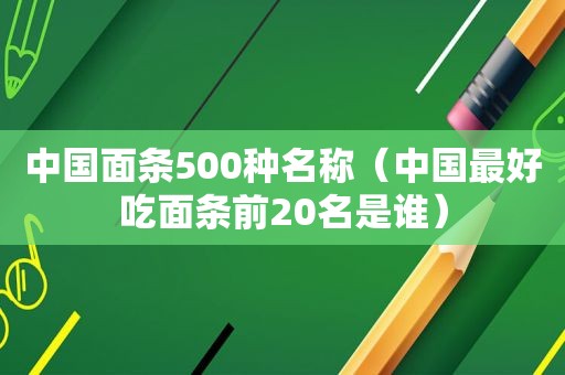 中国面条500种名称（中国最好吃面条前20名是谁）