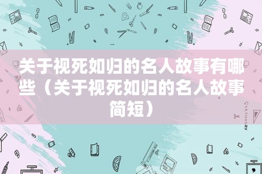 关于视死如归的名人故事有哪些（关于视死如归的名人故事简短）