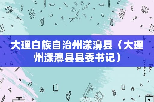 大理白族自治州漾濞县（大理州漾濞县县委书记）