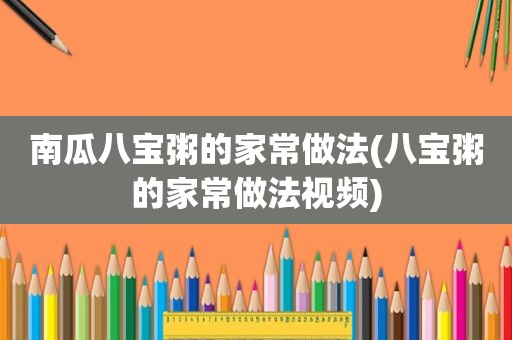南瓜八宝粥的家常做法(八宝粥的家常做法视频)