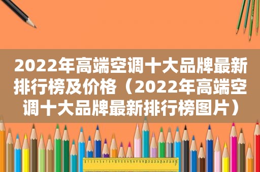 2022年高端空调十大品牌最新排行榜及价格（2022年高端空调十大品牌最新排行榜图片）