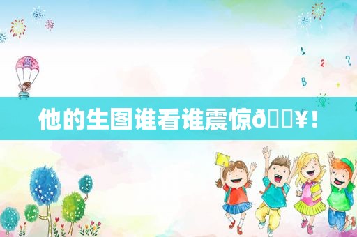 他的生图谁看谁震惊💥！