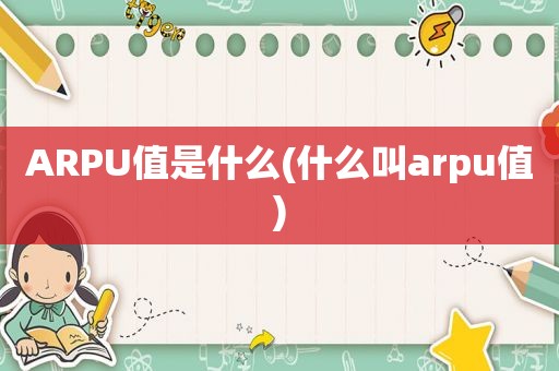 ARPU值是什么(什么叫arpu值)