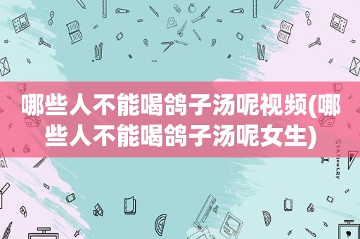 哪些人不能喝鸽子汤呢视频(哪些人不能喝鸽子汤呢女生)