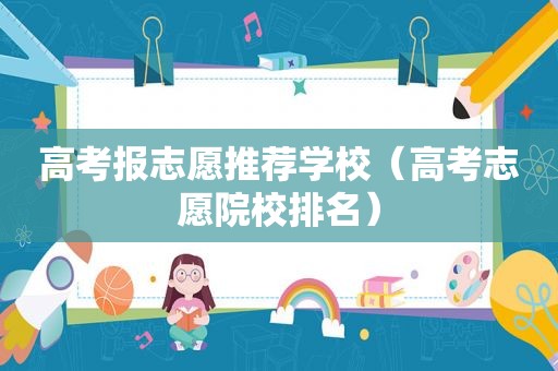 高考报志愿推荐学校（高考志愿院校排名）