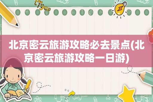 北京密云旅游攻略必去景点(北京密云旅游攻略一日游)