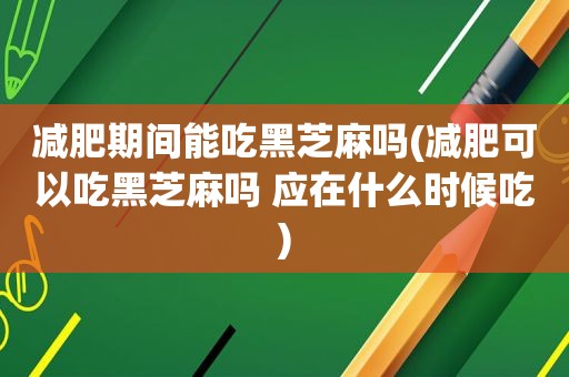 减肥期间能吃黑芝麻吗(减肥可以吃黑芝麻吗 应在什么时候吃)