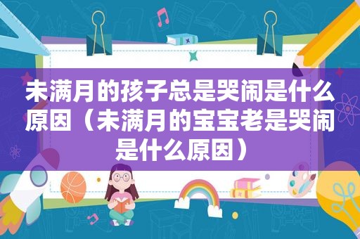 未满月的孩子总是哭闹是什么原因（未满月的宝宝老是哭闹是什么原因）