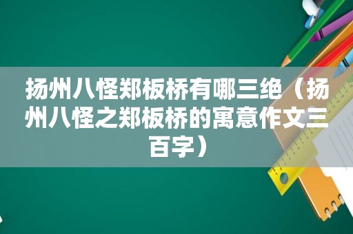 扬州八怪郑板桥有哪三绝（扬州八怪之郑板桥的寓意作文三百字）