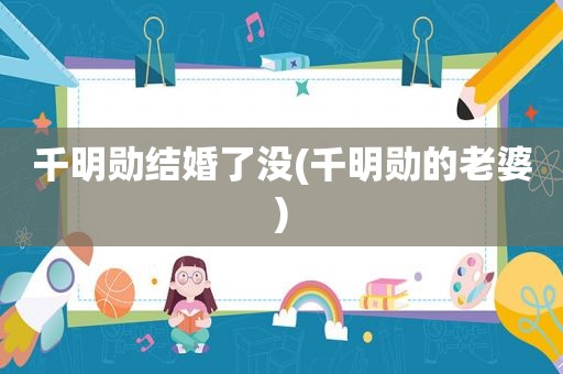 千明勋结婚了没(千明勋的老婆)