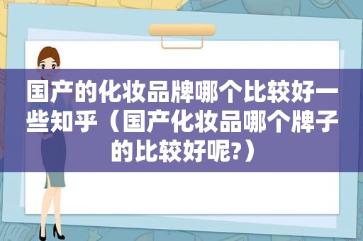 国产的化妆品牌哪个比较好一些知乎（国产化妆品哪个牌子的比较好呢?）