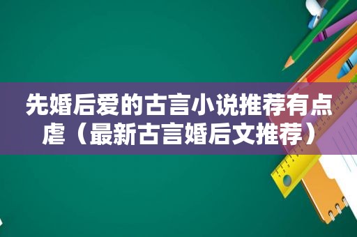 先婚后爱的古言小说推荐有点虐（最新古言婚后文推荐）