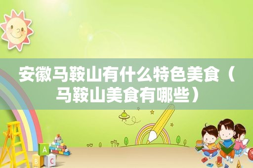 安徽马鞍山有什么特色美食（马鞍山美食有哪些）