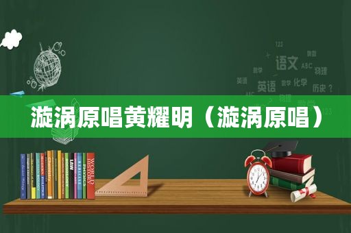 漩涡原唱黄耀明（漩涡原唱）