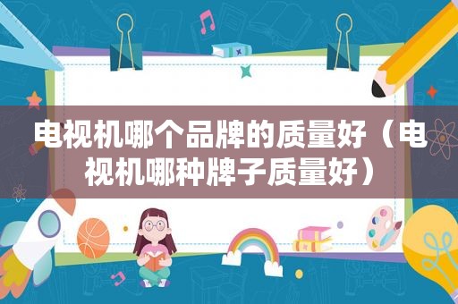 电视机哪个品牌的质量好（电视机哪种牌子质量好）