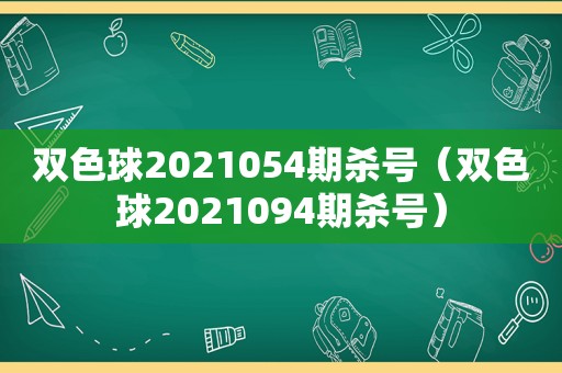 双色球2021054期杀号（双色球2021094期杀号）