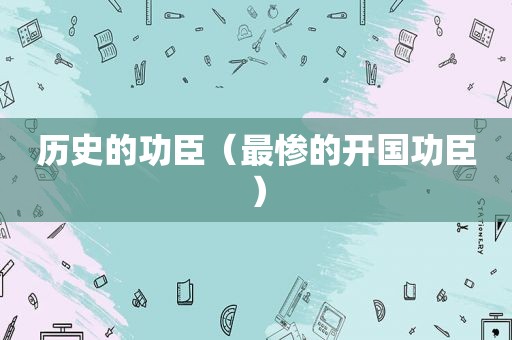 历史的功臣（最惨的开国功臣）
