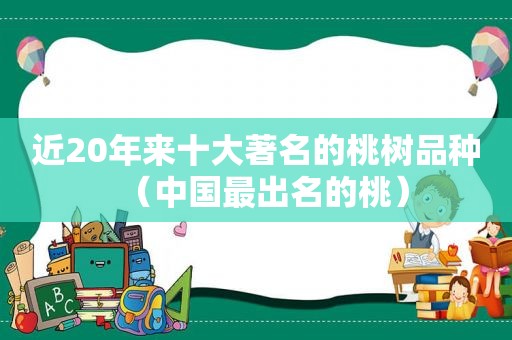 近20年来十大著名的桃树品种（中国最出名的桃）