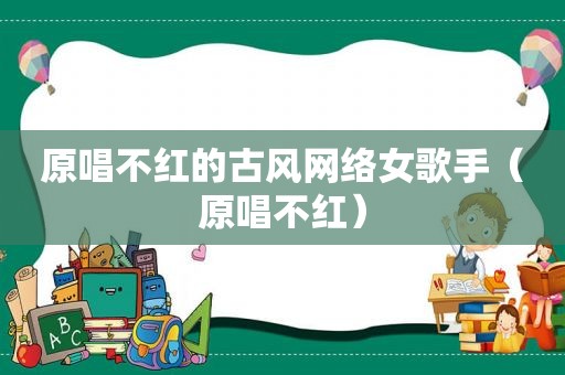 原唱不红的古风网络女歌手（原唱不红）