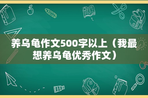 养乌龟作文500字以上（我最想养乌龟优秀作文）