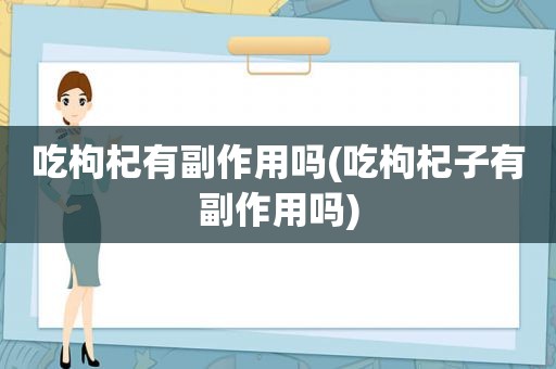 吃枸杞有副作用吗(吃枸杞子有副作用吗)