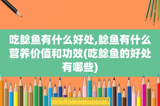 吃鲶鱼有什么好处,鲶鱼有什么营养价值和功效(吃鲶鱼的好处有哪些)