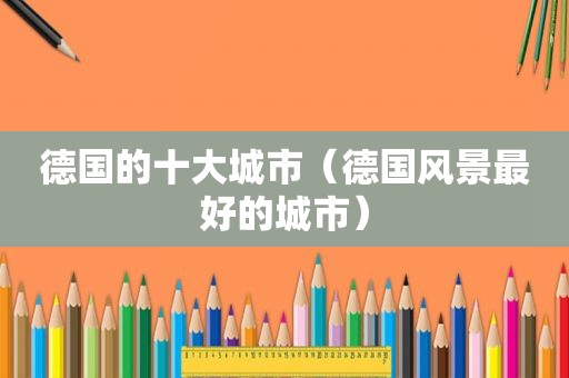 德国的十大城市（德国风景最好的城市）