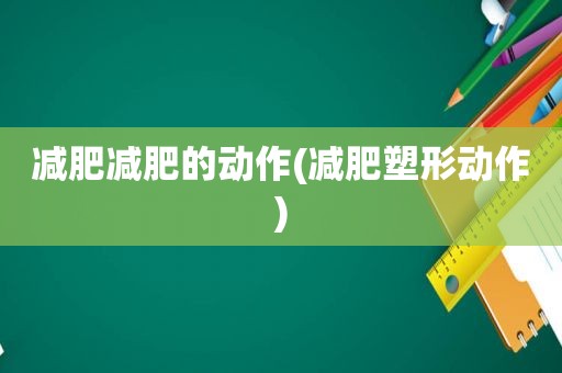 减肥减肥的动作(减肥塑形动作)